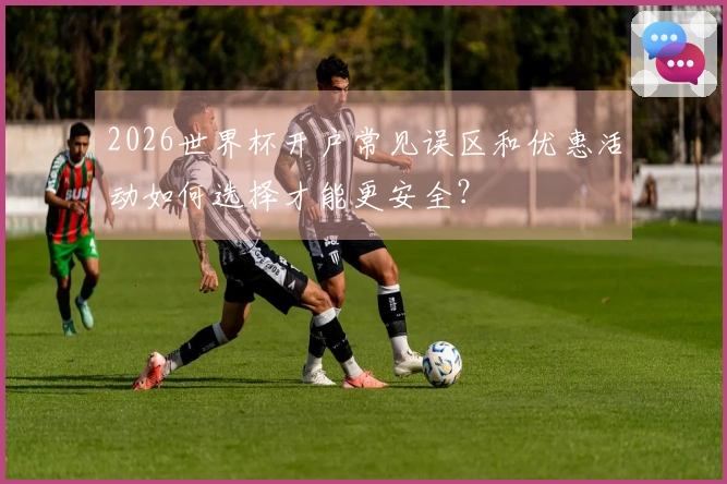 2026世界杯开户常见误区和优惠活动如何选择才能更安全？