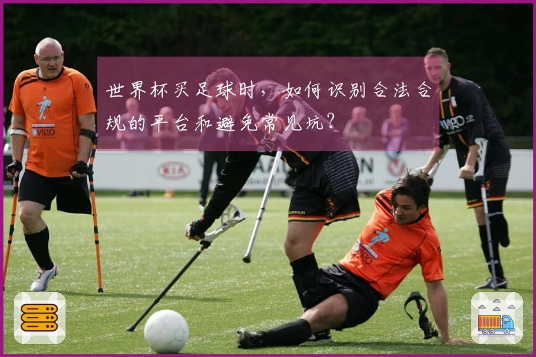 世界杯买足球时，如何识别合法合规的平台和避免常见坑？