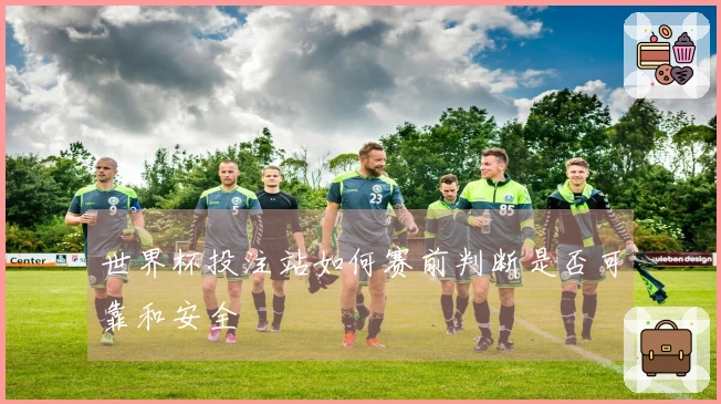 世界杯投注站如何赛前判断是否可靠和安全