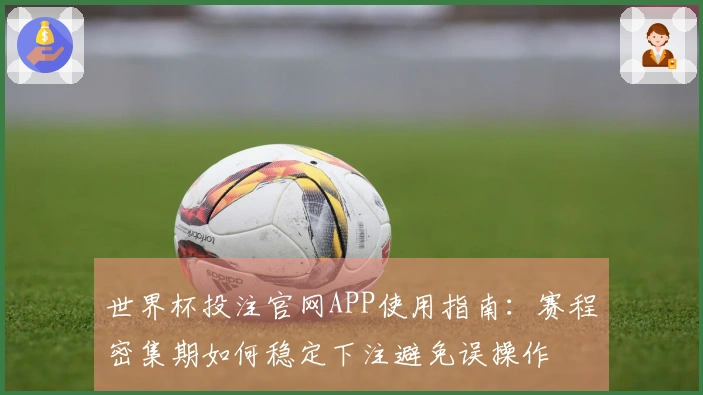 世界杯投注官网APP使用指南：赛程密集期如何稳定下注避免误操作